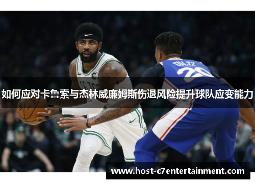 如何应对卡鲁索与杰林威廉姆斯伤退风险提升球队应变能力