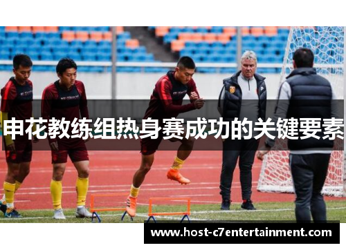 申花教练组热身赛成功的关键要素