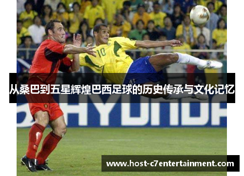 从桑巴到五星辉煌巴西足球的历史传承与文化记忆