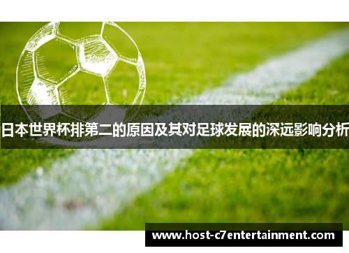 日本世界杯排第二的原因及其对足球发展的深远影响分析 日本世界杯排第二的原因及其对足球发展的深远影响分析