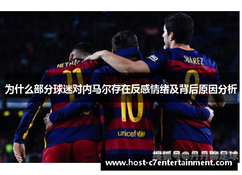 为什么部分球迷对内马尔存在反感情绪及背后原因分析