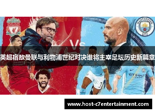 英超宿敌曼联与利物浦世纪对决谁将主宰足坛历史新篇章