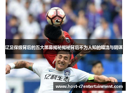 辽足保级背后的五大黑幕揭秘揭秘背后不为人知的暗流与阴谋