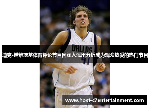 迪克·诺维茨基体育评论节目因深入浅出分析成为观众热爱的热门节目 迪克·诺维茨基体育评论节目因深入浅出分析成为观众热爱的热门节目