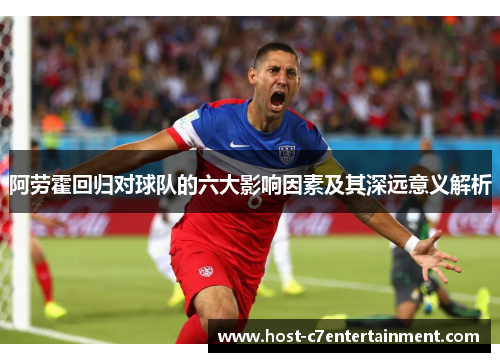阿劳霍回归对球队的六大影响因素及其深远意义解析 阿劳霍回归对球队的六大影响因素及其深远意义解析