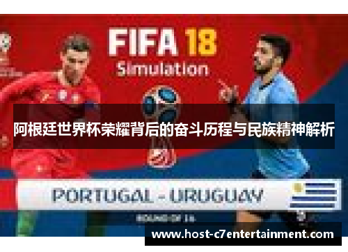 阿根廷世界杯荣耀背后的奋斗历程与民族精神解析 阿根廷世界杯荣耀背后的奋斗历程与民族精神解析