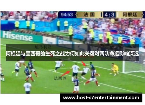 阿根廷与墨西哥的生死之战为何如此关键对两队命运影响深远 阿根廷与墨西哥的生死之战为何如此关键对两队命运影响深远