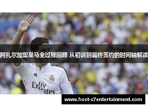 阿扎尔加盟皇马全过程回顾 从初谈到最终签约的时间轴解读 阿扎尔加盟皇马全过程回顾 从初谈到最终签约的时间轴解读