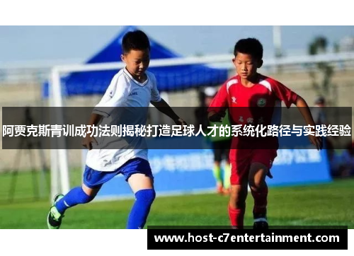 阿贾克斯青训成功法则揭秘打造足球人才的系统化路径与实践经验