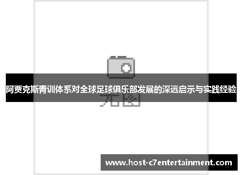 阿贾克斯青训体系对全球足球俱乐部发展的深远启示与实践经验 阿贾克斯青训体系对全球足球俱乐部发展的深远启示与实践经验