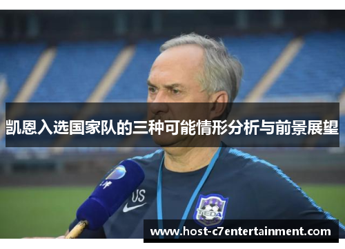 凯恩入选国家队的三种可能情形分析与前景展望 凯恩入选国家队的三种可能情形分析与前景展望