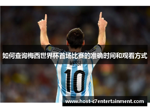 如何查询梅西世界杯首场比赛的准确时间和观看方式 如何查询梅西世界杯首场比赛的准确时间和观看方式