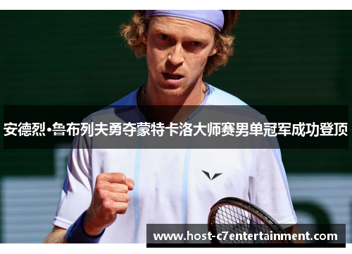 安德烈·鲁布列夫勇夺蒙特卡洛大师赛男单冠军成功登顶