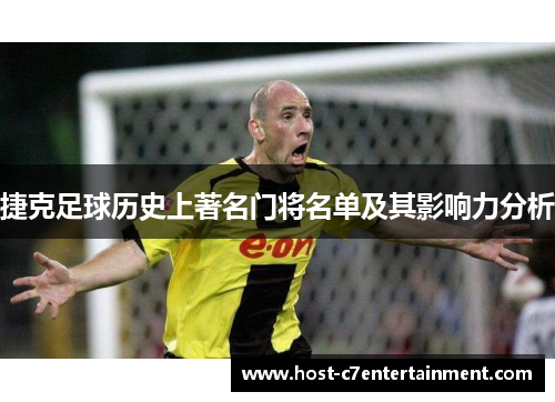 捷克足球历史上著名门将名单及其影响力分析 捷克足球历史上著名门将名单及其影响力分析