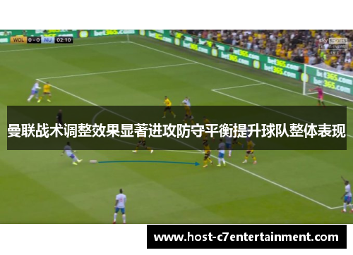 曼联战术调整效果显著进攻防守平衡提升球队整体表现