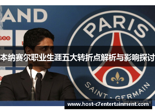 本纳赛尔职业生涯五大转折点解析与影响探讨