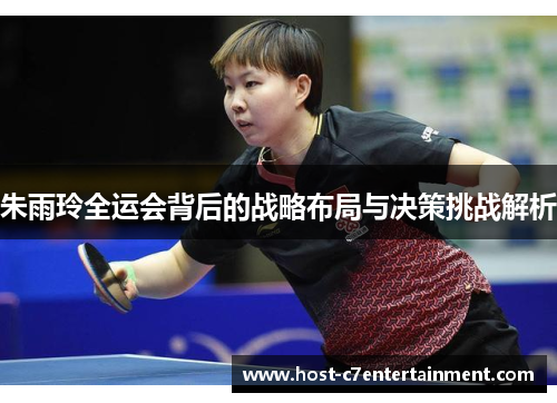 朱雨玲全运会背后的战略布局与决策挑战解析 朱雨玲全运会背后的战略布局与决策挑战解析