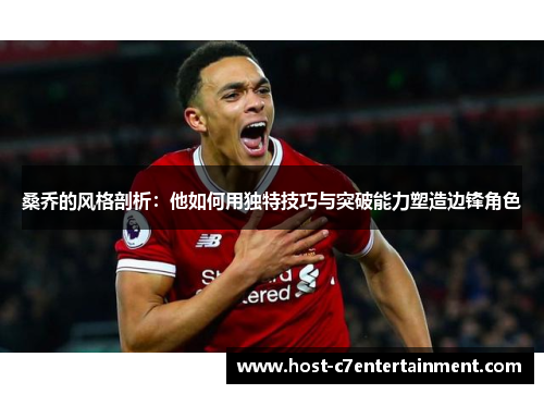 桑乔的风格剖析：他如何用独特技巧与突破能力塑造边锋角色