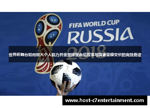 世界杯舞台如何放大个人能力并重塑球星命运叙事与国家荣耀交织的竞技奇迹