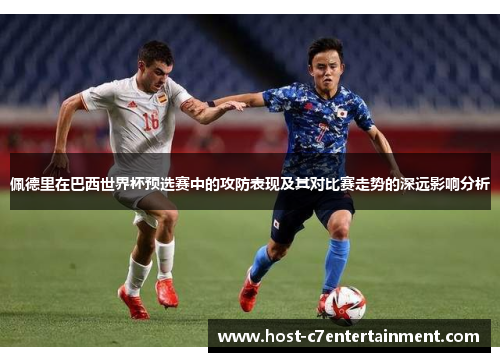 佩德里在巴西世界杯预选赛中的攻防表现及其对比赛走势的深远影响分析