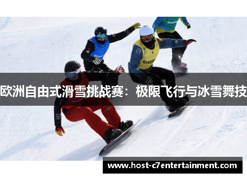 欧洲自由式滑雪挑战赛:极限飞行与冰雪舞技 欧洲自由式滑雪挑战赛:极限飞行与冰雪舞技