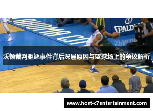 沃顿裁判驱逐事件背后深层原因与篮球场上的争议解析