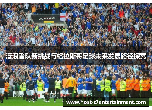 流浪者队新挑战与格拉斯哥足球未来发展路径探索