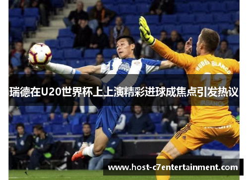 瑞德在U20世界杯上上演精彩进球成焦点引发热议 瑞德在U20世界杯上上演精彩进球成焦点引发热议