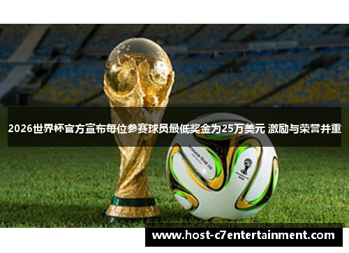 2026世界杯官方宣布每位参赛球员最低奖金为25万美元 激励与荣誉并重