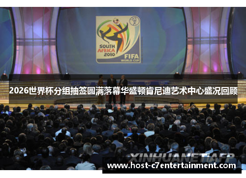 2026世界杯分组抽签圆满落幕华盛顿肯尼迪艺术中心盛况回顾