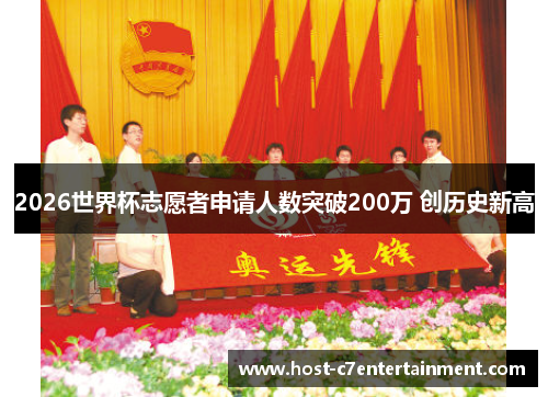 2026世界杯志愿者申请人数突破200万 创历史新高