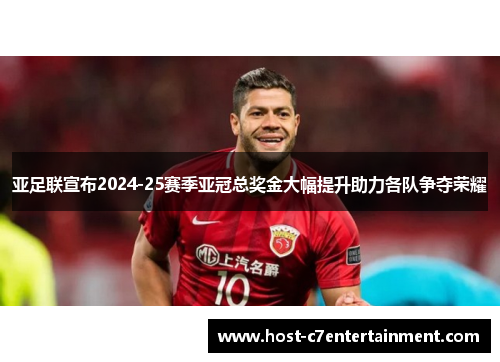 亚足联宣布2024-25赛季亚冠总奖金大幅提升助力各队争夺荣耀 亚足联宣布2024-25赛季亚冠总奖金大幅提升助力各队争夺荣耀