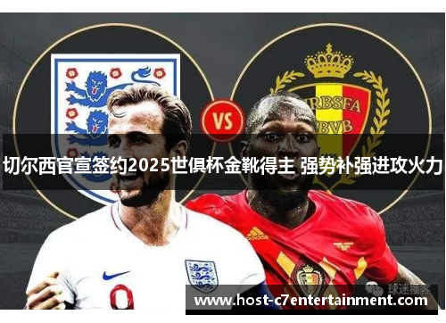 切尔西官宣签约2025世俱杯金靴得主 强势补强进攻火力 切尔西官宣签约2025世俱杯金靴得主 强势补强进攻火力