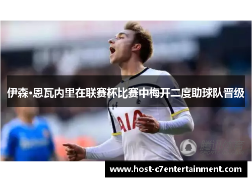 伊森·恩瓦内里在联赛杯比赛中梅开二度助球队晋级 伊森·恩瓦内里在联赛杯比赛中梅开二度助球队晋级