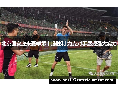 北京国安迎来赛季第十场胜利 力克对手展现强大实力 北京国安迎来赛季第十场胜利 力克对手展现强大实力