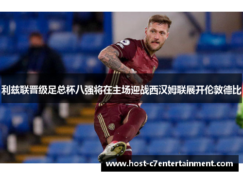 利兹联晋级足总杯八强将在主场迎战西汉姆联展开伦敦德比