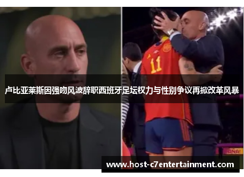 卢比亚莱斯因强吻风波辞职西班牙足坛权力与性别争议再掀改革风暴