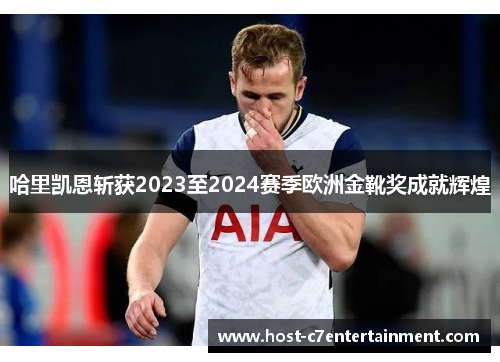 哈里凯恩斩获2023至2024赛季欧洲金靴奖成就辉煌
