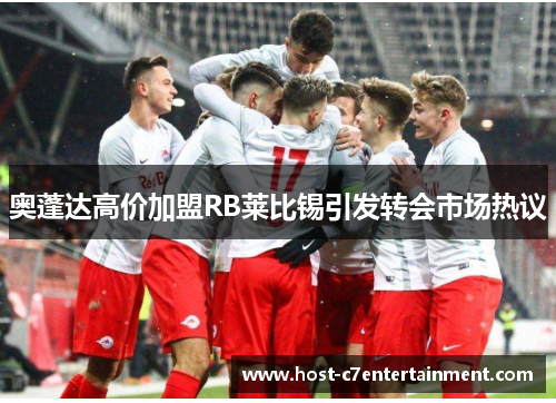 奥蓬达高价加盟RB莱比锡引发转会市场热议 奥蓬达高价加盟RB莱比锡引发转会市场热议