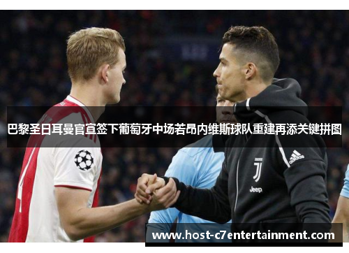 巴黎圣日耳曼官宣签下葡萄牙中场若昂内维斯球队重建再添关键拼图