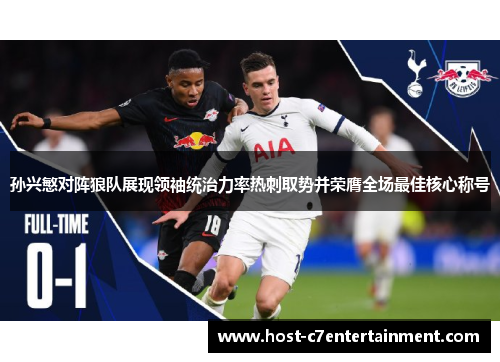 孙兴慜对阵狼队展现领袖统治力率热刺取势并荣膺全场最佳核心称号