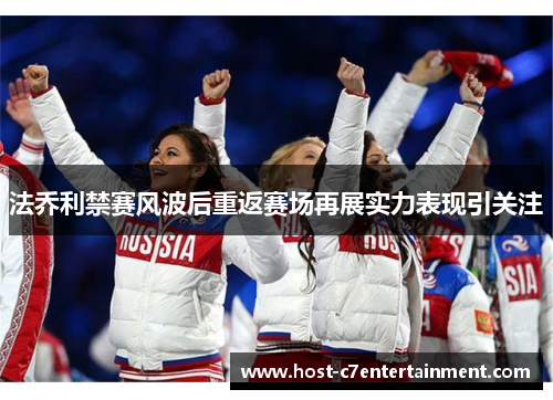 法乔利禁赛风波后重返赛场再展实力表现引关注