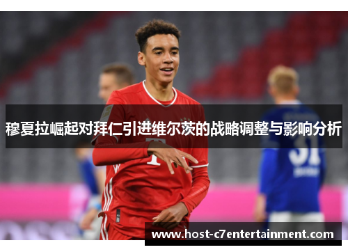 穆夏拉崛起对拜仁引进维尔茨的战略调整与影响分析