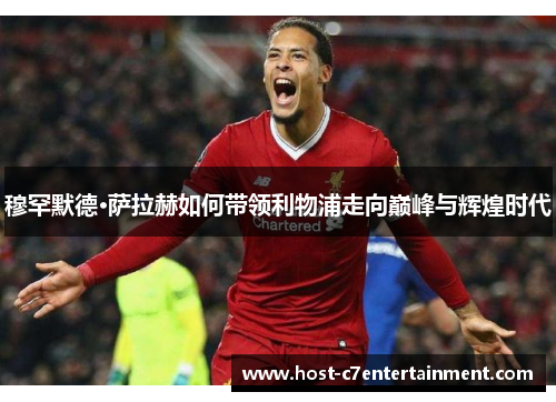 穆罕默德·萨拉赫如何带领利物浦走向巅峰与辉煌时代