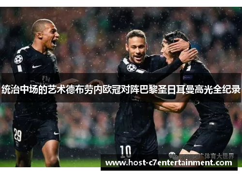 统治中场的艺术德布劳内欧冠对阵巴黎圣日耳曼高光全纪录