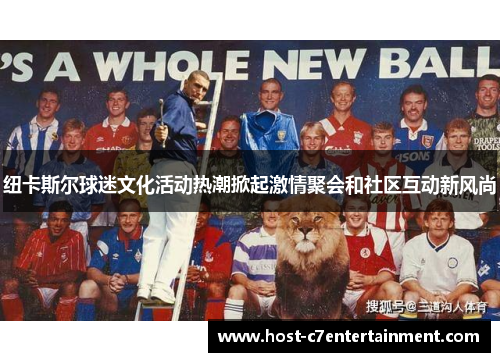 纽卡斯尔球迷文化活动热潮掀起激情聚会和社区互动新风尚