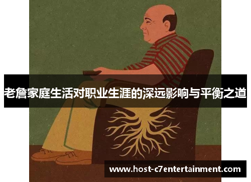 老詹家庭生活对职业生涯的深远影响与平衡之道