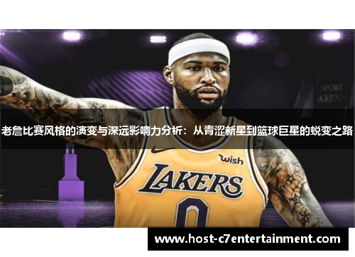 老詹比赛风格的演变与深远影响力分析：从青涩新星到篮球巨星的蜕变之路