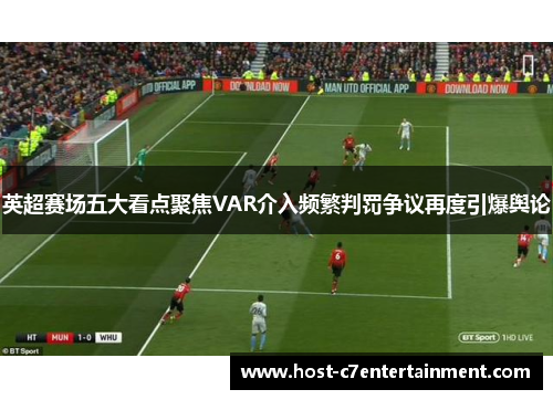 英超赛场五大看点聚焦VAR介入频繁判罚争议再度引爆舆论