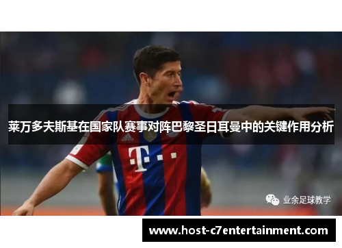 莱万多夫斯基在国家队赛事对阵巴黎圣日耳曼中的关键作用分析